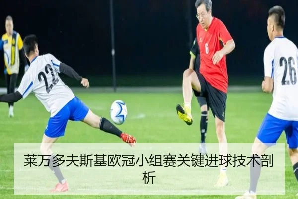 莱万多夫斯基欧冠小组赛关键进球技术剖析